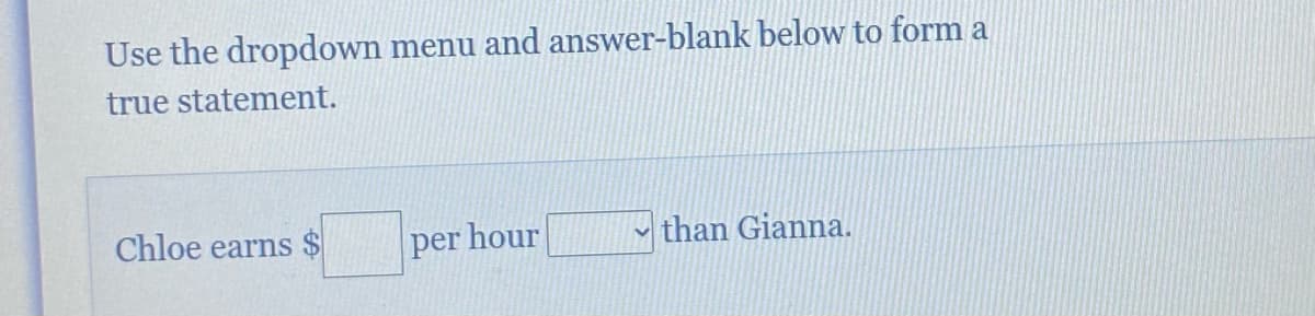 Use the dropdown menu and answer-blank below to form a
true statement.
Chloe earns $
per hour
than Gianna.
