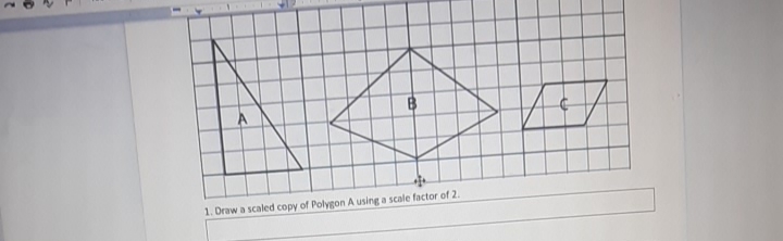 1. Draw a scaled copy of Polygon A using a scale factor of 2.
