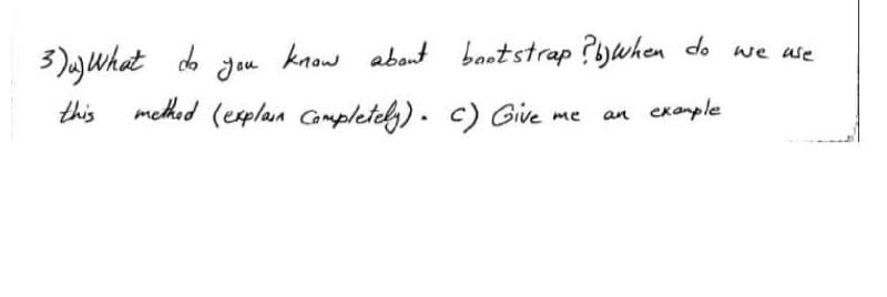 da
know about bootstrap ?b) when do we use
you
method (explain Completely). c) Give
me
an example
3)) What
this