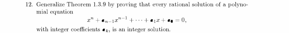 12. Generalize Theorem 1.3.9 by proving that every rational solution of a polyno-
mial equation
-1x"-1
+ «1x + a• = 0,
+...
with integer coefficients a k,
is an integer solution.
