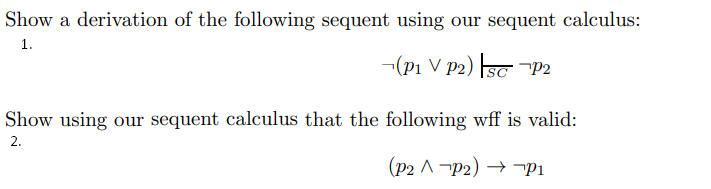 Show a derivation of the following sequent using our sequent calculus:
1.
(P₁ V P2) SCP2
Show using our sequent calculus that the following wff is valid:
2.
(P2 AP2)→ P₁
