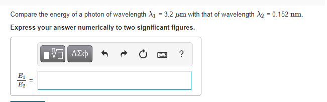 Compare the energy of a photon of wavelength A1 = 3.2 µum with that of wavelength A2 = 0.152 nm.
Express your answer numerically to two significant figures.
Vo AEO
E1
E
