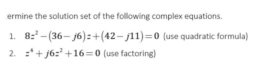 ermine the solution set of the following complex equations.
1. 8: - (36– j6)=+(42– j11)=0 (use quadratic formula)
2. :*+ j6z? +16=0 (use factoring)
