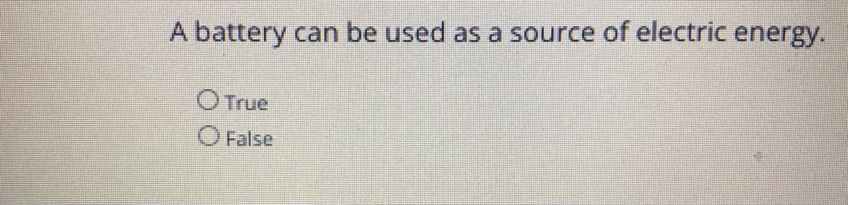A battery can be used as a source of electric energy.
O True
O False
