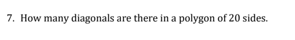 7. How many diagonals are there in a polygon of 20 sides.
