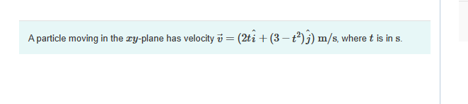 A particle moving in the xy-plane has velocity v = (2ti + (3 − t²) j) m/s, where t is in s.