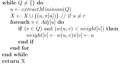 while Q + {} do
u+ extractMininum(Q)
X + XU{(u,7[u])} // if u # r
foreach v E Adj[u] do
if (v E Q) and (w(u, v) < weight|[v]) then
weight (u] +- w(и, v)п[u] +- и
end if
end for
end while
return X
