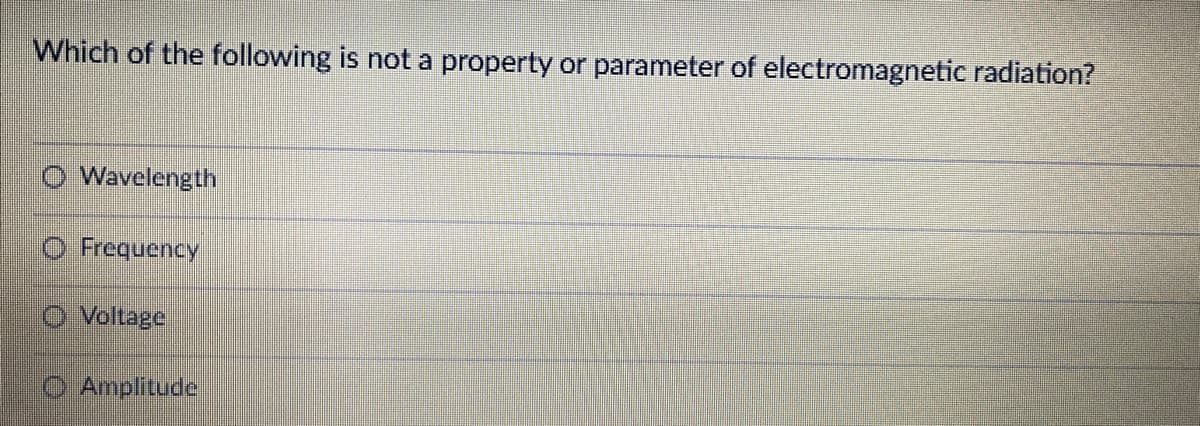 Which of the following is not a property or parameter of electromagnetic radiation?
Wavelength
O Frequency
O Voltage
O Amplitude

