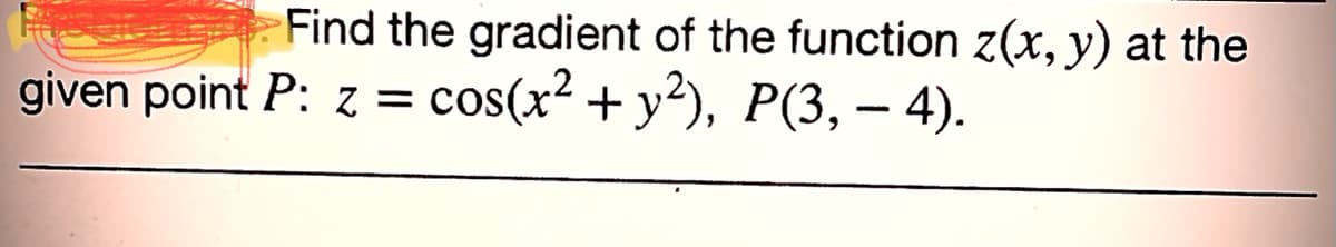 Find the gradient of the function z(x, y) at the
given point P: z = cos(x² + y²), P(3, — 4).