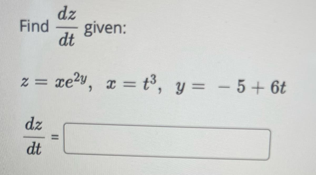 dz
Find given:
dt
2= xe²y, x = t³, y = −5+ 6t
dz
dt