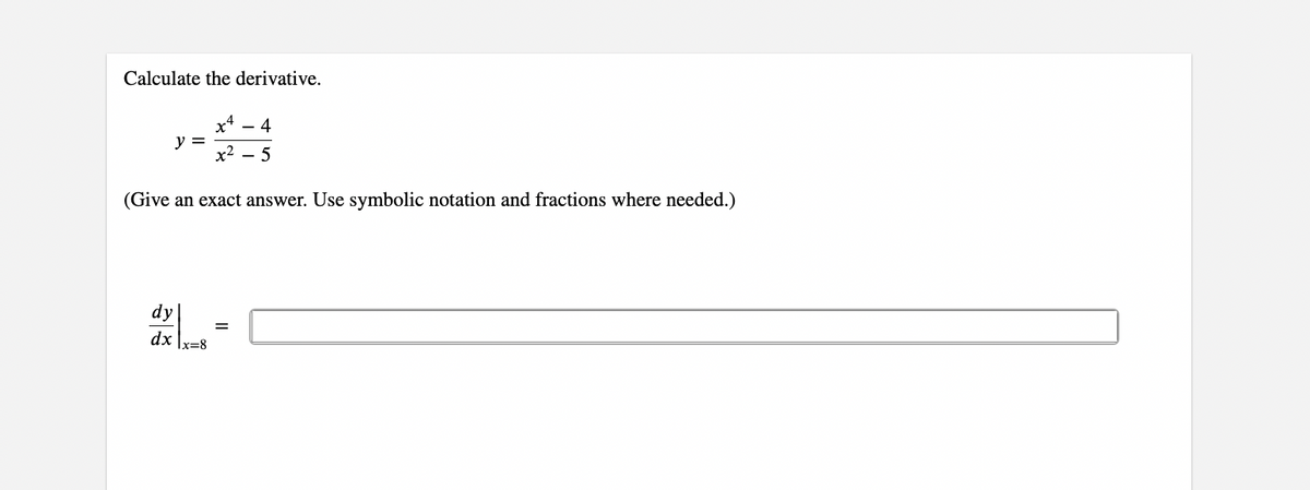 Calculate the derivative.
x²
-4
y =
x² 5
(Give an exact answer. Use symbolic notation and fractions where needed.)
dy
=
dx x=8