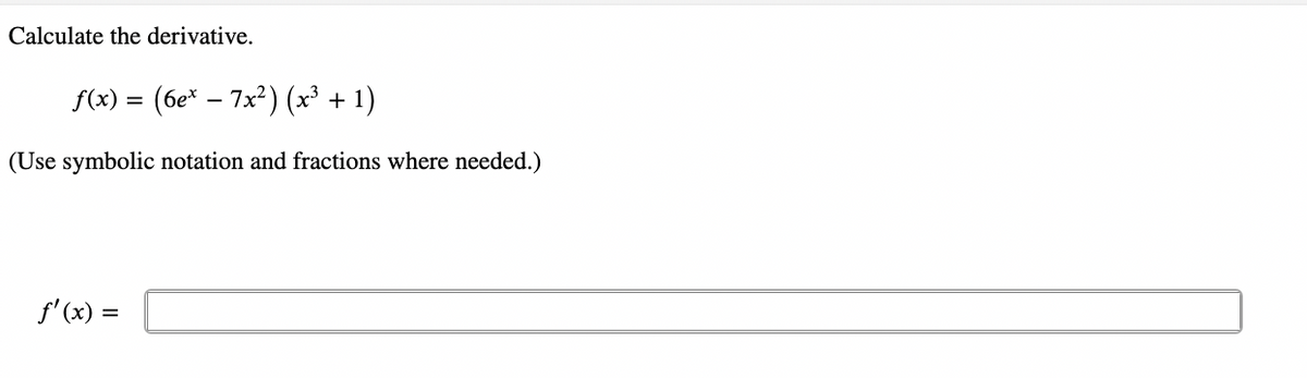 Calculate the derivative.
f(x) =
(6ex − 7x²) (x³ + 1)
(Use symbolic notation and fractions where needed.)
ƒ'(x) =