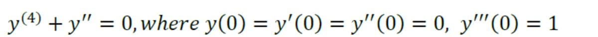 y(4) + y" = 0, where y(0) = y'(0) = y"(0) = 0, y" (0) = 1