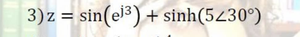 3) z = sin(el³) + sinh(5230°)
