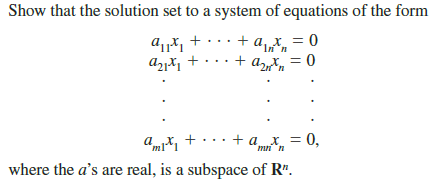 Show that the solution set to a system of equations of the form
au*, +
Azyš, +
+ a, x = 0
Inn
+ ar = 0
amx, +...+ a_x_ = 0,
where the a's are real, is a subspace of R".
