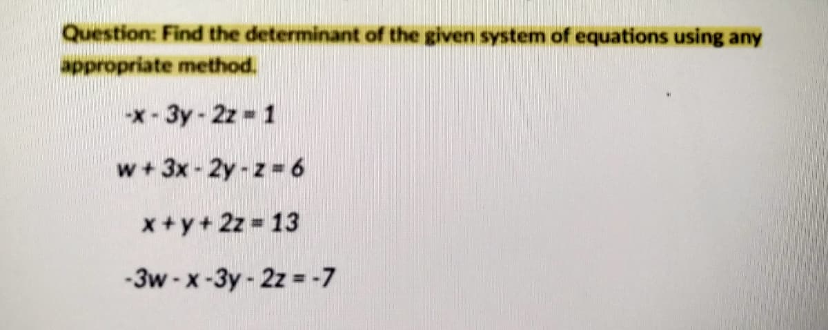 Question: Find the determinant of the given system of equations using any
appropriate method.
-X- 3y-2z 1
w+ 3x - 2y - z = 6
x+y+ 2z = 13
-3w-x-3y-2z= -7
