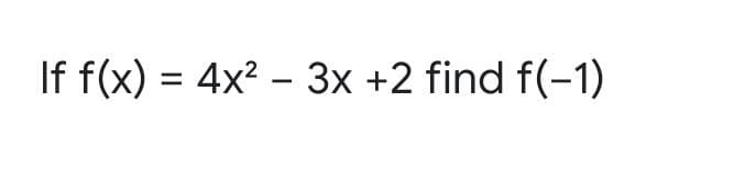 If f(x) = 4x? – 3x +2 find f(-1)
