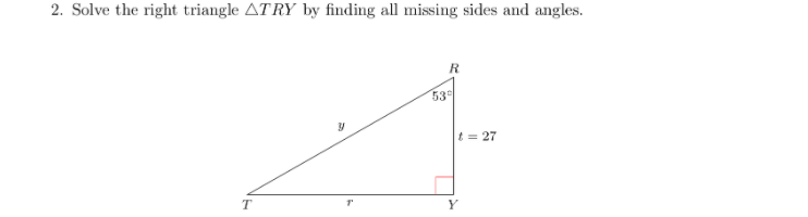 2. Solve the right triangle ATRY by finding all missing sides and angles.
R
53
t = 27
Y

