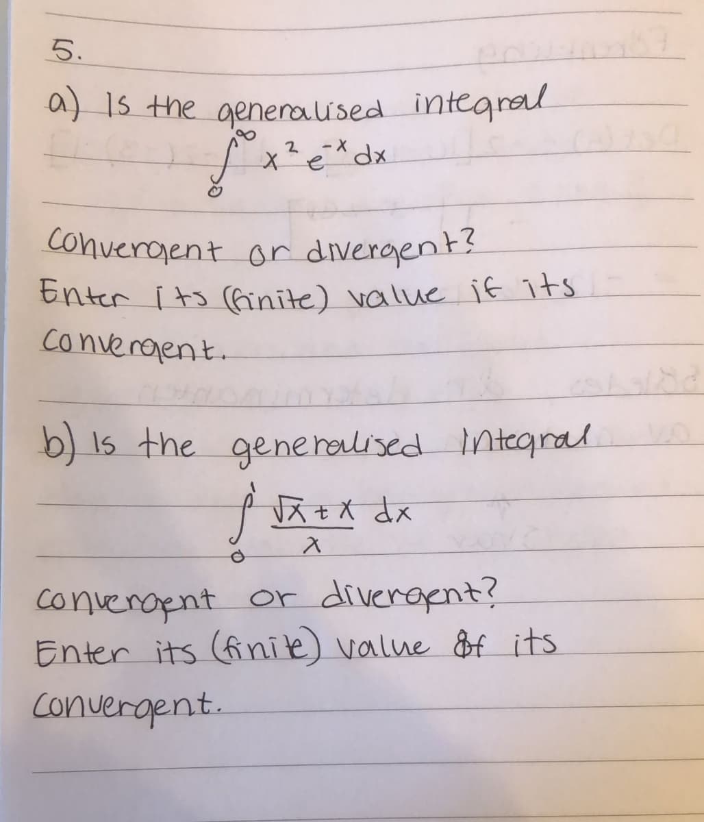 5.
a) 13 the generaised integrel
convergent or divergent?
tnter i ts finite) value if its
convergent.
b) is the gene holised
integral
converaent or diveraent?
Enter its (finile) value &f its
converoent.
