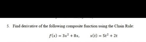 5. Find derivative of the following composite function using the Chain Rule:
f(x) = 3x? + 8x,
x(t) = 5t² + 2t
%3D
