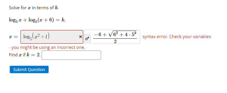 Solve for æ in terms of k.
log5 x + log5 (x + 6) = k.
log5 (x² +1)
- you might be using an incorrect one.
Find a ifk = 2.
x =
Submit Question
-6+√6² +4.5k
2
syntax error. Check your variables