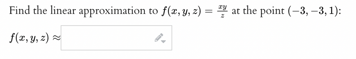 xy
Find the linear approximation to f(x, y, z) = y at the point (-3, -3,1):
f(x, y, z)
←