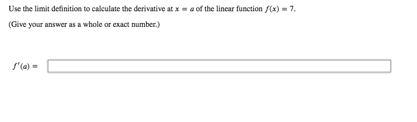 Use the limit definition to calculate the derivative at x = a of the linear function f(x) = 7.
