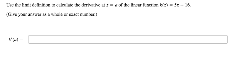Use the limit definition to calculate the derivative at z = a of the linear function k(z) = 5z + 16.
