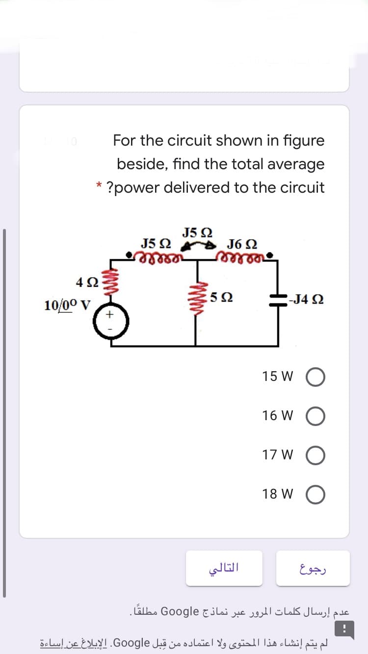 For the circuit shown in figure
beside, find the total average
?power delivered to the circuit
J5 2
J5 Ω
J6 2
rellle
4Ω
10/00 V
5Ω
-J4 2
+
15 W O
16 W O
17 W O
18 W O
