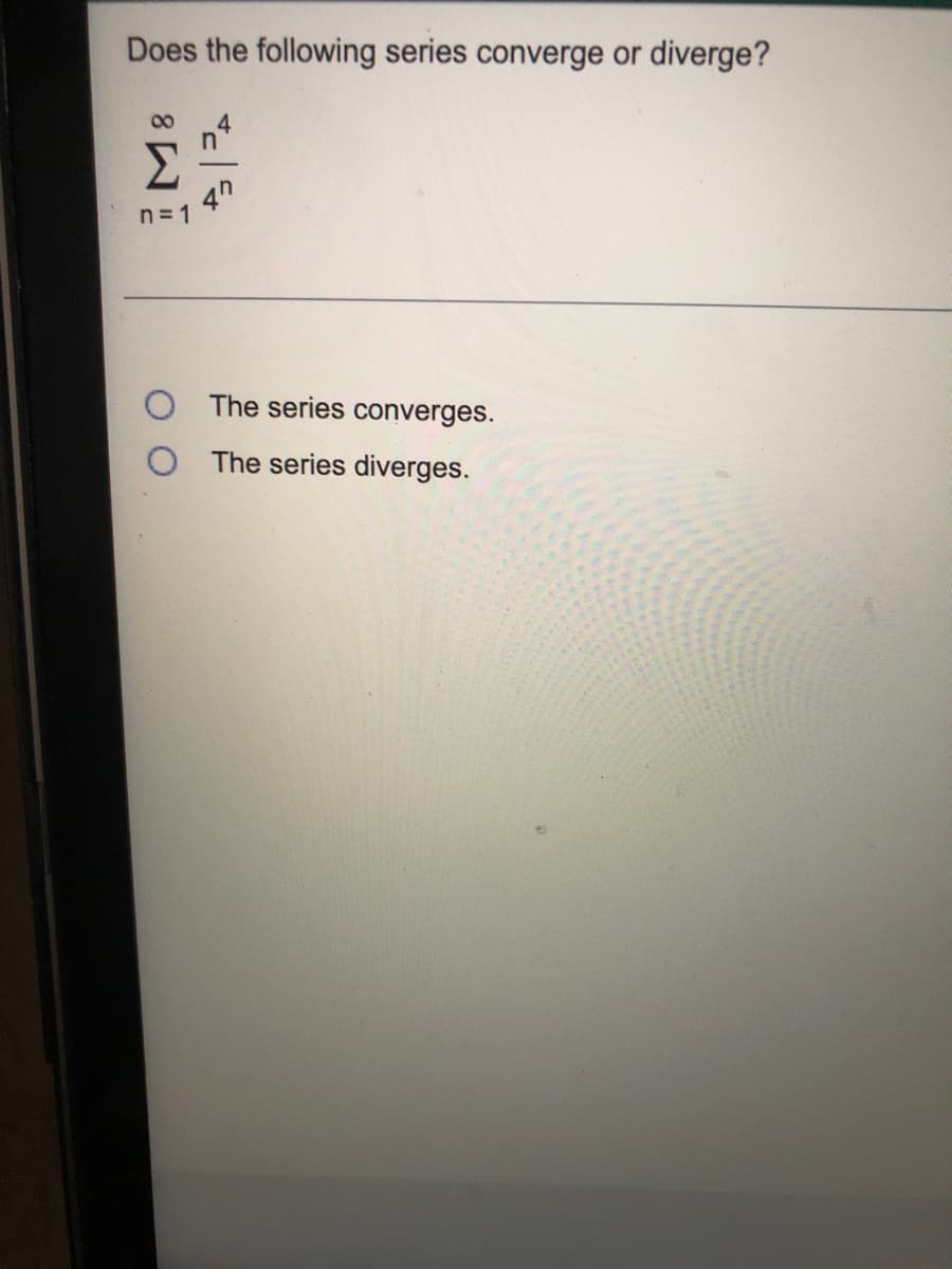 Does the following series converge or diverge?
00
4.
4h
n= 1
O The series converges.
O The series diverges.

