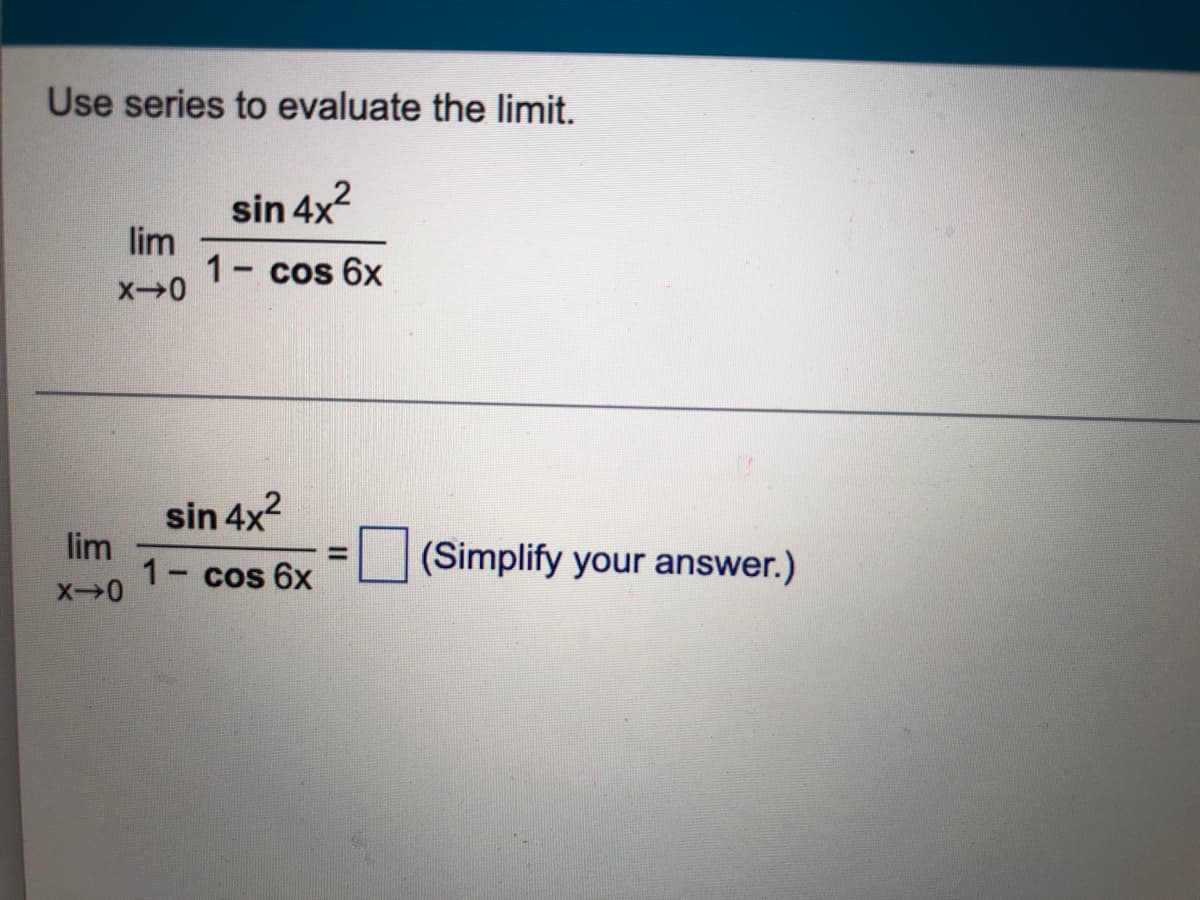 Use series to evaluate the limit.
sin 4x?
lim
1- cos 6x
|
sin 4x?
lim
1- cos 6x
(Simplify your answer.)
