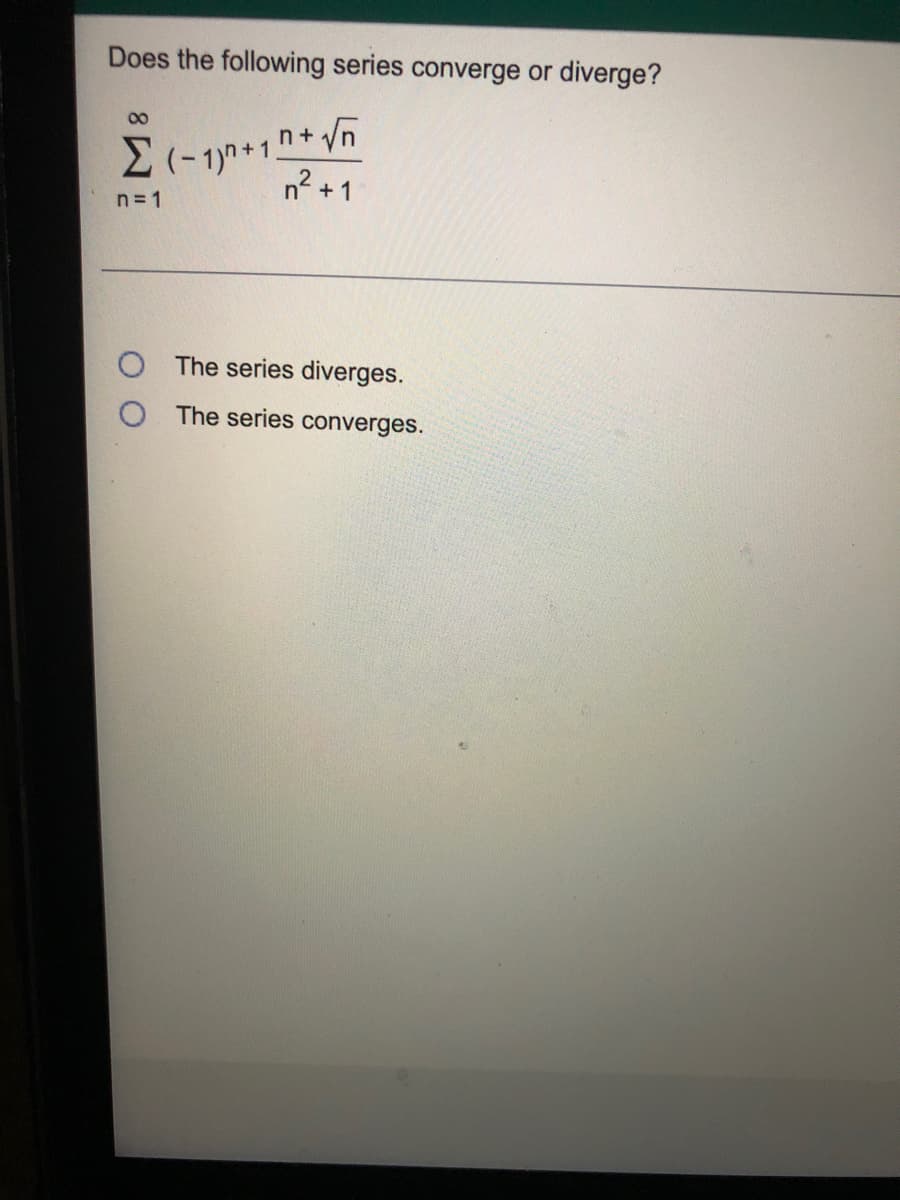 Does the following series converge or diverge?
2(- 1)n +1n+ Vn
n +1
00
n = 1
The series diverges.
O The series converges.
