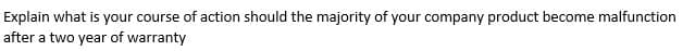 Explain what is your course of action should the majority of your company product become malfunction
after a two year of warranty

