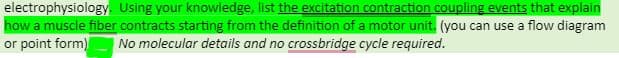 electrophysiology Using your knowledge, list the excitation contraction coupling events that explain
how a muscle fiber contracts starting from the definition of a motor unit. (you can use a flow diagram
or point form)
|No molecular details and no crossbridge cycle required.
