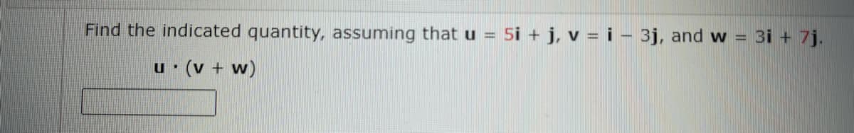 Find the indicated quantity, assuming that u = 5i + j, v = i – 3j, and w
3i + 7j.
(v + w)
