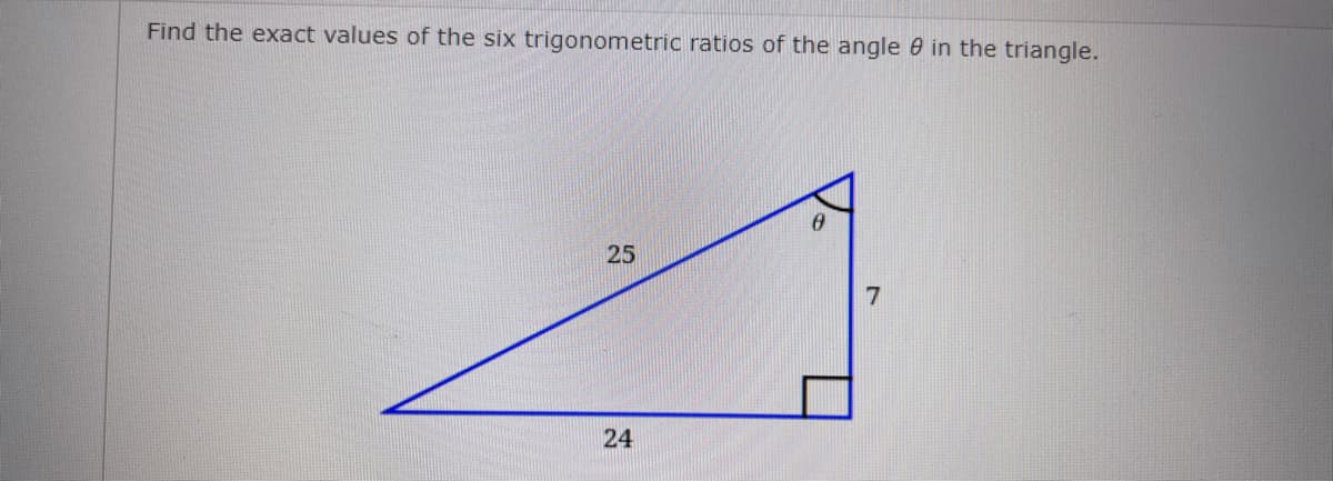 Find the exact values of the six trigonometric ratios of the angle 0 in the triangle.
25
24
