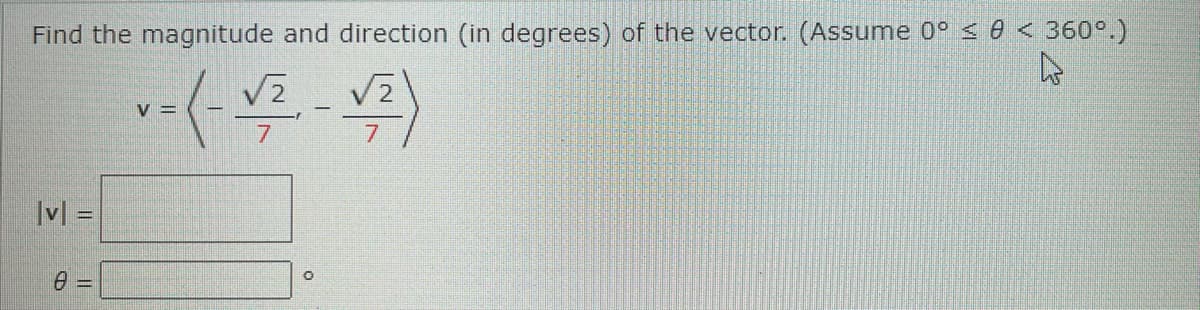 Find the magnitude and direction (in degrees) of the vector. (Assume 0° s 0 < 360°.)
V2
V =
7
|v| =
