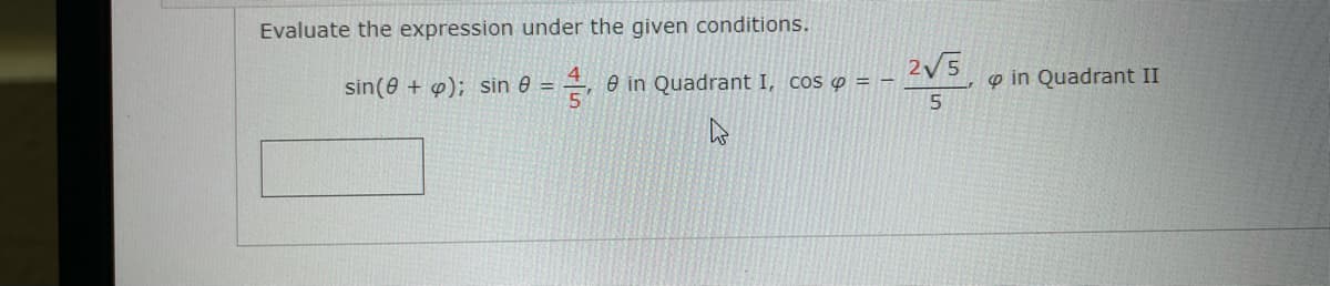 Evaluate the expression under the given conditions.
2V5
e in Quadrant I, cos o = -
5.
o in Quadrant II
sin(0 + o); sin e =
