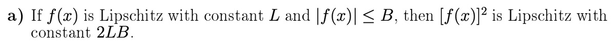 a) If f(x) is Lipschitz with constant L and |f(x)| < B, then [f (x)]² is Lipschitz with
constant 2LB.
