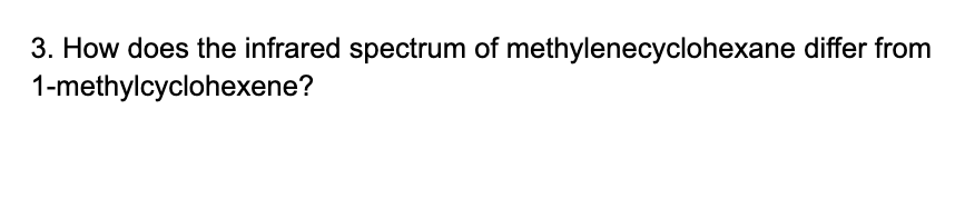 3. How does the infrared spectrum of methylenecyclohexane differ from
1-methylcyclohexene?
