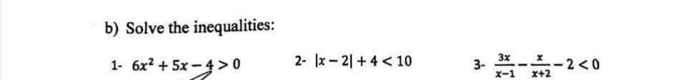 b) Solve the inequalities:
1- 6x2 + 5x -4>0
2- x-2 +4 < 10
3x
3-
x-1
2<0
x+2
