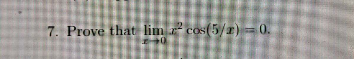 7. Prove that lim r cos(5/r) = 0.
