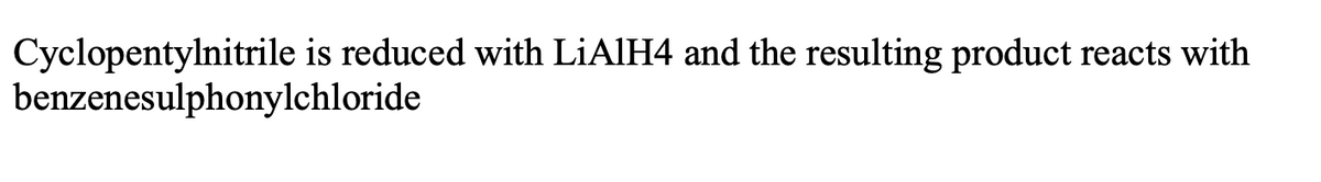 Cyclopentylnitrile is reduced with LİAIH4 and the resulting product reacts with
benzenesulphonylchloride

