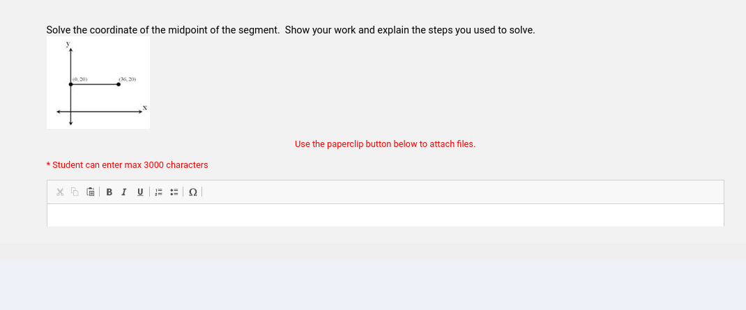 Solve the coordinate of the midpoint of the segment. Show your work and explain the steps you used to solve.
(0,20)
* Student can enter max 3000 characters
XDG BIU 2
Use the paperclip button below to attach files.