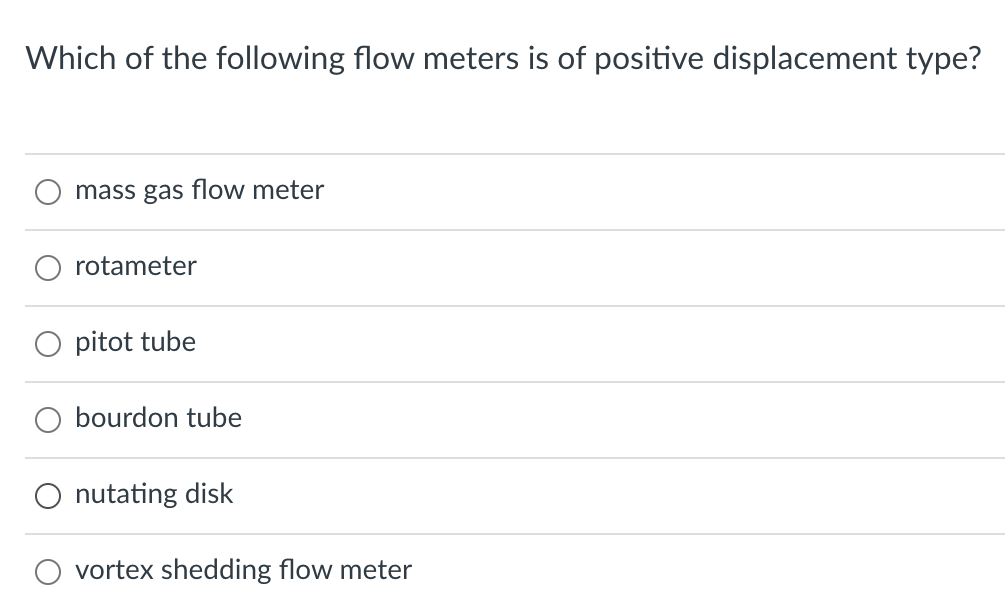 Which of the following flow meters is of positive displacement type?
mass gas flow meter
rotameter
pitot tube
bourdon tube
O nutating disk
vortex shedding flow meter
