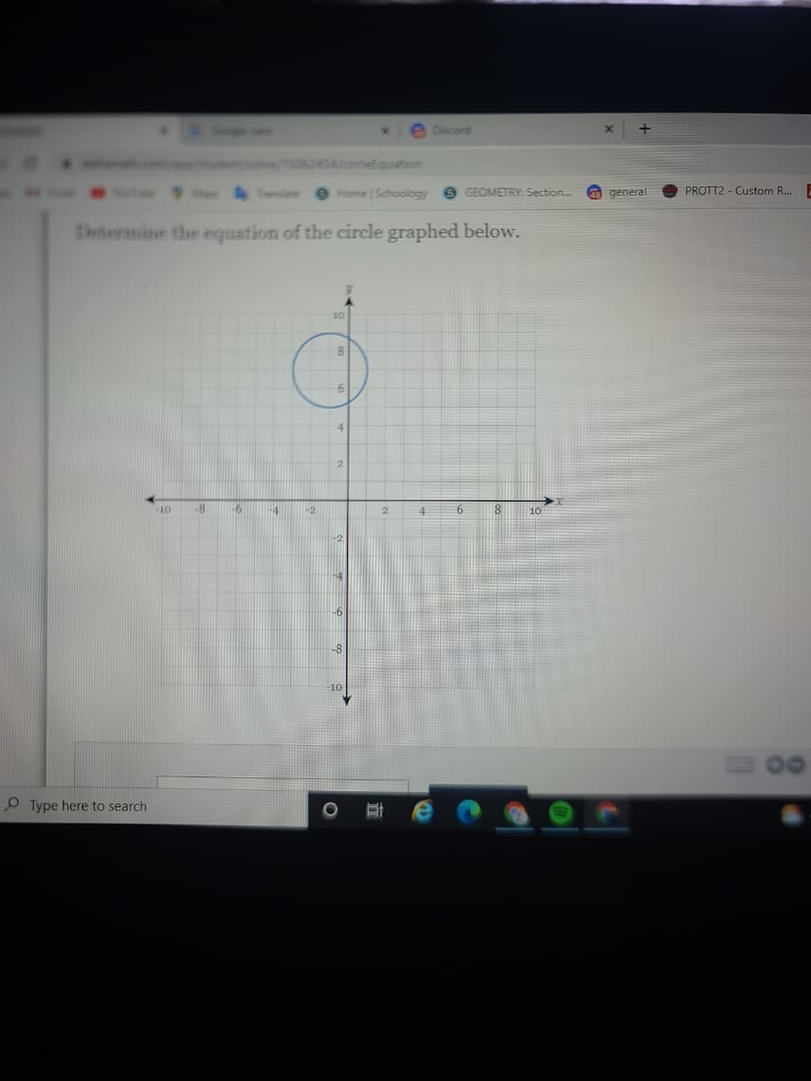 Discord
e /1562454/cirdletquation
M Transte
9 Home Schocilogy
9 GEOMETRY: Section..
a general
PROTT2 - Custom R...
Determine the equation of the circle graphed below.
10
81
10
-8
-6
+4
-2
4
12
4
-6
-8
10
30
O Type here to search
O
