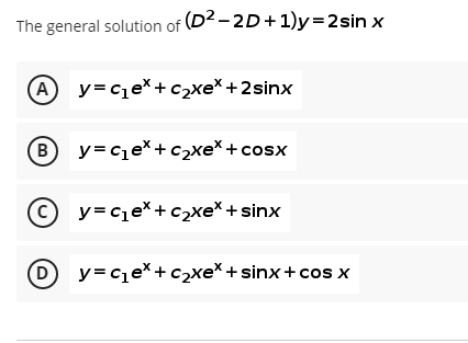 The general solution of (D2-2D+1)y=2sin x
A y=ce*+ c2xe*+2sinx
(B
y=cze*+c2xe*+cosx
© y= ce*+ c2xe* + sinx
y= cqe*+c2xe* + sinx+ cos x
