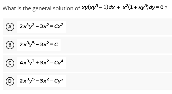 What is the general solution of ху(ху? - 1)dx + х?(1+ ху) dy3D0?
A 2x°y³ - 3x² = Cx²
B 2x³y5- 3x2 = c
(в
4x³y +3x? = CyA
(D
O 2x³y³- 3x²= cy?
