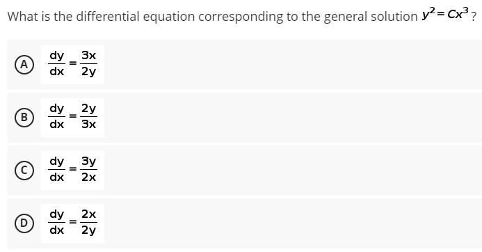 What is the differential equation corresponding to the general solution y² = Cx³ ?
dy _ 3x
(A
dx
2y
dy _ 2y
B.
dx
3x
dy _ 3y
dx
2х
dy
(D
2x
dx
2y
