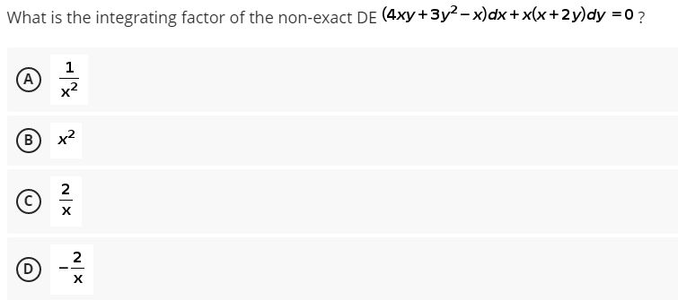 What is the integrating factor of the non-exact DE (4xy+3y2 – x)dx+x(x+2y)dy =0?
1
A
B
2
D
